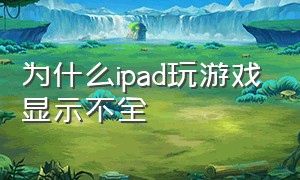 为什么ipad玩游戏显示不全