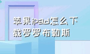 苹果ipad怎么下载罗罗布勒斯