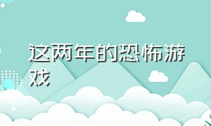 这两年的恐怖游戏