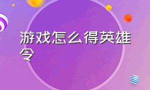 游戏怎么得英雄令（英雄令如何获得）