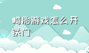 畸胎游戏怎么开铁门（畸胎游戏道具刷新位置）