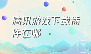 腾讯游戏下载插件在哪