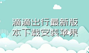 滴滴出行最新版本下载安装苹果（滴滴出行app最新官方下载安装）