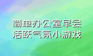 简单办公室早会活跃气氛小游戏