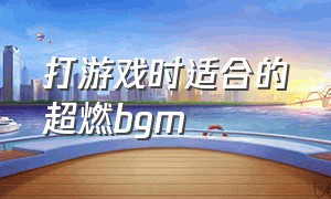 打游戏时适合的超燃bgm