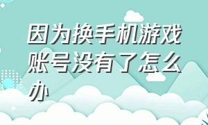 因为换手机游戏账号没有了怎么办