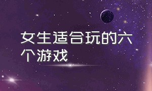 女生适合玩的六个游戏