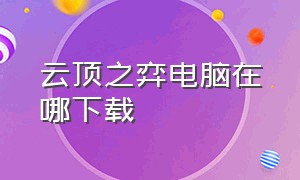 云顶之弈电脑在哪下载（云顶之弈在哪里下载电脑版）