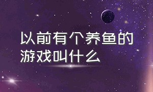 以前有个养鱼的游戏叫什么（有一个养鸡的游戏叫什么名字）