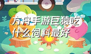 方舟手游巨猿吃什么饲料最好