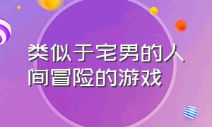 类似于宅男的人间冒险的游戏