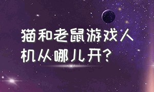 猫和老鼠游戏人机从哪儿开?