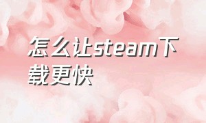 怎么让steam下载更快