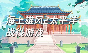 海上雄风2太平洋战役游戏