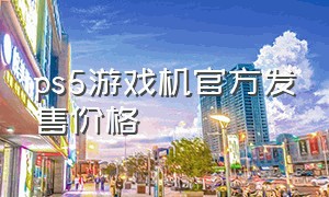 ps5游戏机官方发售价格