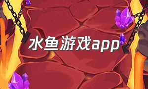 水鱼游戏app