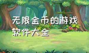 无限金币的游戏软件大全（无限金币版游戏软件）