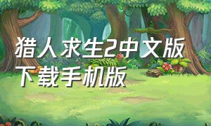 猎人求生2中文版下载手机版（猎人求生2中文无敌版手机怎么下载）