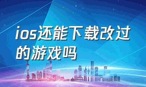 ios还能下载改过的游戏吗