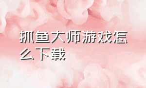 抓鱼大师游戏怎么下载（下载抓鱼升级版）