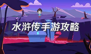 水浒传手游攻略（水浒q传手游攻略完整版）