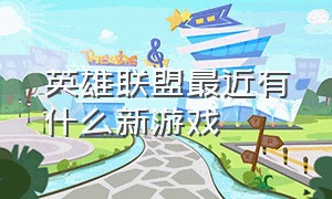 英雄联盟最近有什么新游戏