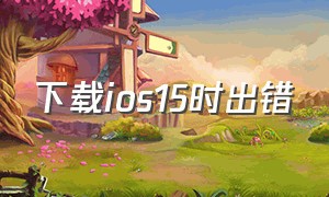 下载ios15时出错