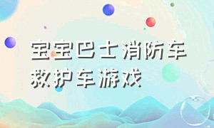 宝宝巴士消防车救护车游戏