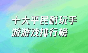 十大平民耐玩手游游戏排行榜