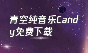 青空纯音乐Candy免费下载（青空candy纯音乐mp3下载）