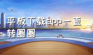 平板下载app一直转圈圈