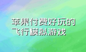 苹果付费好玩的飞行模拟游戏（苹果手机好玩的模拟飞行游戏免费）