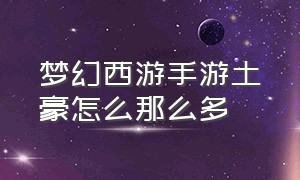 梦幻西游手游土豪怎么那么多（梦幻西游手游网易官方正版）