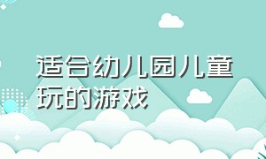 适合幼儿园儿童玩的游戏