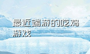 最近端游的吃鸡游戏