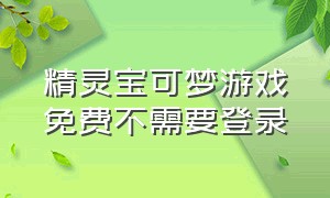 精灵宝可梦游戏免费不需要登录