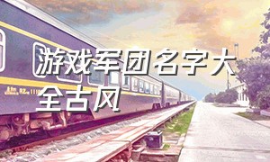 游戏军团名字大全古风