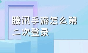 腾讯手游怎么第二次登录