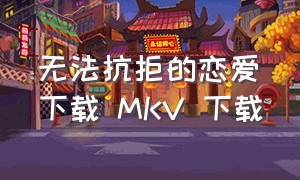 无法抗拒的恋爱下载 MKV 下载