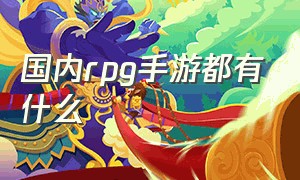 国内rpg手游都有什么（国内rpg手游都有什么版本）