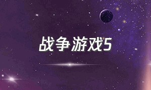 战争游戏5（战争5手游下载）