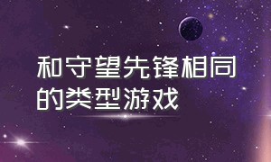 和守望先锋相同的类型游戏（和守望先锋相同的类型游戏）