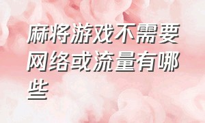 麻将游戏不需要网络或流量有哪些