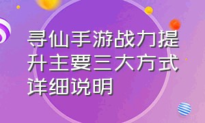 寻仙手游战力提升主要三大方式详细说明（寻仙手游战力提升攻略最新）