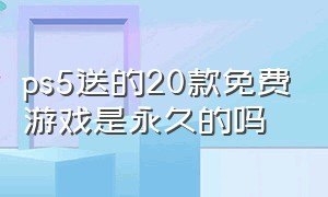 ps5送的20款免费游戏是永久的吗