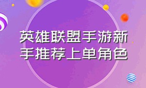 英雄联盟手游新手推荐上单角色