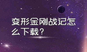 变形金刚战记怎么下载?