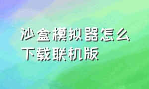 沙盒模拟器怎么下载联机版（沙盒模拟器怎么在手机上下载）