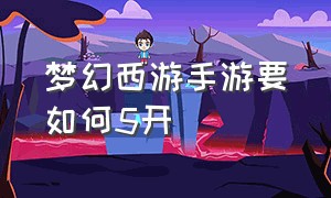 梦幻西游手游要如何5开（梦幻西游手游五开怎么操作方便）