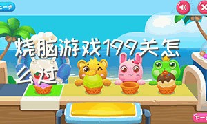 烧脑游戏199关怎么过（烧脑游戏180到200关怎么过）